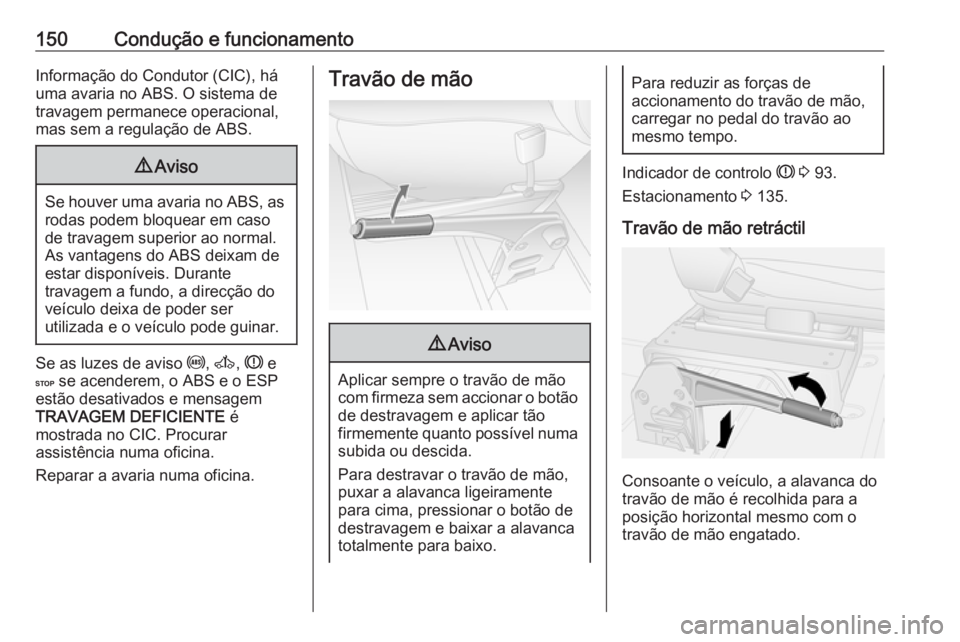 OPEL MOVANO_B 2016.5 Manual de Instruções (in Portugues) 150Condução e funcionamentoInformação do Condutor (CIC), há
uma avaria no ABS. O sistema de
travagem permanece operacional,
mas sem a regulação de ABS.9 Aviso
Se houver uma avaria no ABS, as
ro OPEL MOVANO_B 2016.5 Manual de Instruções (in Portugues) 150Condução e funcionamentoInformação do Condutor (CIC), há
uma avaria no ABS. O sistema de
travagem permanece operacional,
mas sem a regulação de ABS.9 Aviso
Se houver uma avaria no ABS, as
ro