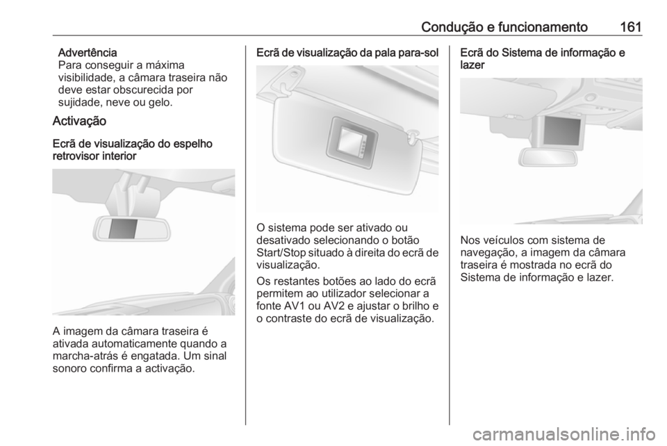 OPEL MOVANO_B 2016.5 Manual de Instruções (in Portugues) Condução e funcionamento161Advertência
Para conseguir a máxima
visibilidade, a câmara traseira não
deve estar obscurecida por
sujidade, neve ou gelo.
Activação
Ecrã de visualização do espel OPEL MOVANO_B 2016.5 Manual de Instruções (in Portugues) Condução e funcionamento161Advertência
Para conseguir a máxima
visibilidade, a câmara traseira não
deve estar obscurecida por
sujidade, neve ou gelo.
Activação
Ecrã de visualização do espel
