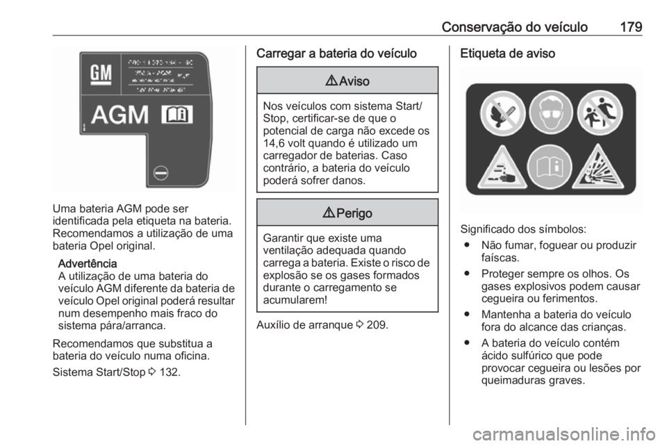 OPEL MOVANO_B 2016.5 Manual de Instruções (in Portugues) Conservação do veículo179
Uma bateria AGM pode ser
identificada pela etiqueta na bateria. Recomendamos a utilização de umabateria Opel original.
Advertência
A utilização de uma bateria do
veí OPEL MOVANO_B 2016.5 Manual de Instruções (in Portugues) Conservação do veículo179
Uma bateria AGM pode ser
identificada pela etiqueta na bateria. Recomendamos a utilização de umabateria Opel original.
Advertência
A utilização de uma bateria do
veí