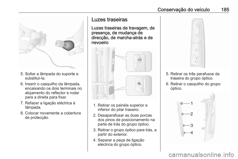 OPEL MOVANO_B 2016.5 Manual de Instruções (in Portugues) Conservação do veículo185
5. Soltar a lâmpada do suporte esubstituí-la.
6. Inserir o casquilho da lâmpada, encaixando os dois terminais no
alojamento do reflector e rodar
para a direita para fix OPEL MOVANO_B 2016.5 Manual de Instruções (in Portugues) Conservação do veículo185
5. Soltar a lâmpada do suporte esubstituí-la.
6. Inserir o casquilho da lâmpada, encaixando os dois terminais no
alojamento do reflector e rodar
para a direita para fix