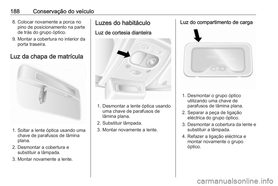 OPEL MOVANO_B 2016.5 Manual de Instruções (in Portugues) 188Conservação do veículo8. Colocar novamente a porca nopino de posicionamento na parte
de trás do grupo óptico.
9. Montar a cobertura no interior da porta traseira.
Luz da chapa de matrícula
1. OPEL MOVANO_B 2016.5 Manual de Instruções (in Portugues) 188Conservação do veículo8. Colocar novamente a porca nopino de posicionamento na parte
de trás do grupo óptico.
9. Montar a cobertura no interior da porta traseira.
Luz da chapa de matrícula
1.