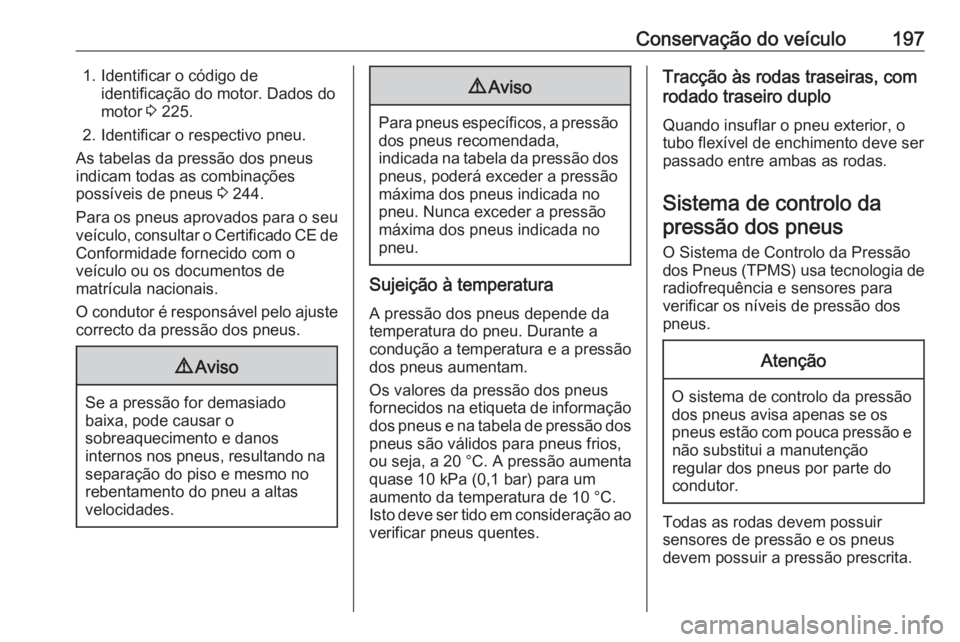 OPEL MOVANO_B 2016.5 Manual de Instruções (in Portugues) Conservação do veículo1971. Identificar o código deidentificação do motor. Dados do
motor 3 225.
2. Identificar o respectivo pneu.
As tabelas da pressão dos pneus
indicam todas as combinaçõe OPEL MOVANO_B 2016.5 Manual de Instruções (in Portugues) Conservação do veículo1971. Identificar o código deidentificação do motor. Dados do
motor 3 225.
2. Identificar o respectivo pneu.
As tabelas da pressão dos pneus
indicam todas as combinaçõe