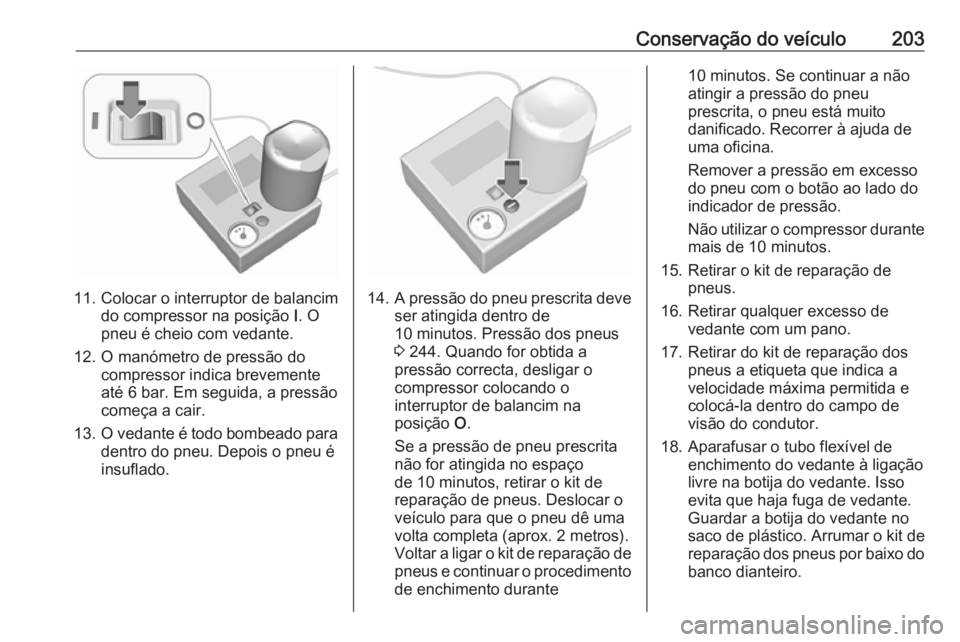 OPEL MOVANO_B 2016.5 Manual de Instruções (in Portugues) Conservação do veículo203
11. Colocar o interruptor de balancimdo compressor na posição I. O
pneu é cheio com vedante.
12. O manómetro de pressão do compressor indica brevemente
até 6 bar. E OPEL MOVANO_B 2016.5 Manual de Instruções (in Portugues) Conservação do veículo203
11. Colocar o interruptor de balancimdo compressor na posição I. O
pneu é cheio com vedante.
12. O manómetro de pressão do compressor indica brevemente
até 6 bar. E