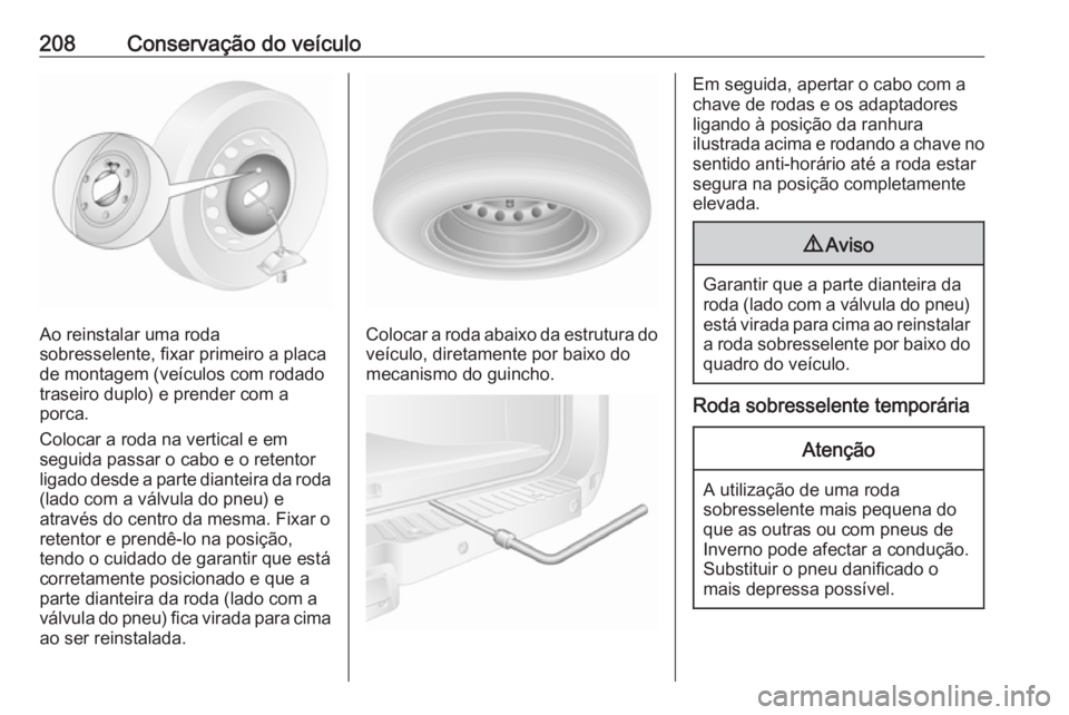 OPEL MOVANO_B 2016.5 Manual de Instruções (in Portugues) 208Conservação do veículo
Ao reinstalar uma roda
sobresselente, fixar primeiro a placa
de montagem (veículos com rodado
traseiro duplo) e prender com a
porca.
Colocar a roda na vertical e em
segui OPEL MOVANO_B 2016.5 Manual de Instruções (in Portugues) 208Conservação do veículo
Ao reinstalar uma roda
sobresselente, fixar primeiro a placa
de montagem (veículos com rodado
traseiro duplo) e prender com a
porca.
Colocar a roda na vertical e em
segui