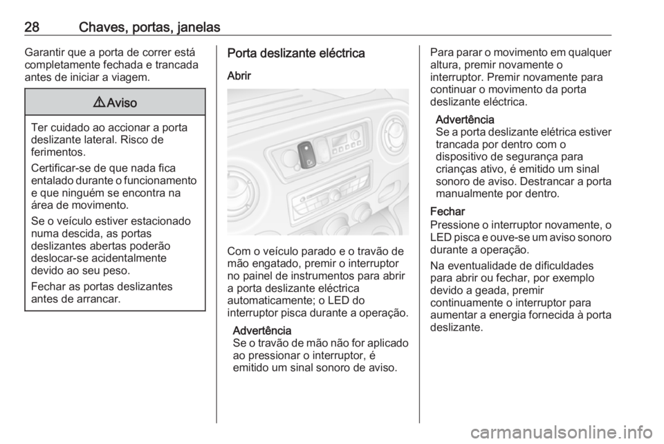 OPEL MOVANO_B 2016.5 Manual de Instruções (in Portugues) 28Chaves, portas, janelasGarantir que a porta de correr está
completamente fechada e trancada
antes de iniciar a viagem.9 Aviso
Ter cuidado ao accionar a porta
deslizante lateral. Risco de
ferimentos OPEL MOVANO_B 2016.5 Manual de Instruções (in Portugues) 28Chaves, portas, janelasGarantir que a porta de correr está
completamente fechada e trancada
antes de iniciar a viagem.9 Aviso
Ter cuidado ao accionar a porta
deslizante lateral. Risco de
ferimentos