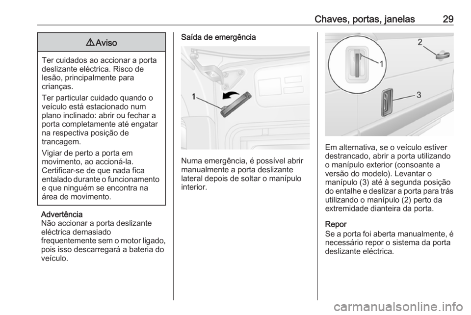 OPEL MOVANO_B 2016.5 Manual de Instruções (in Portugues) Chaves, portas, janelas299Aviso
Ter cuidados ao accionar a porta
deslizante eléctrica. Risco de
lesão, principalmente para
crianças.
Ter particular cuidado quando o
veículo está estacionado num
p OPEL MOVANO_B 2016.5 Manual de Instruções (in Portugues) Chaves, portas, janelas299Aviso
Ter cuidados ao accionar a porta
deslizante eléctrica. Risco de
lesão, principalmente para
crianças.
Ter particular cuidado quando o
veículo está estacionado num
p