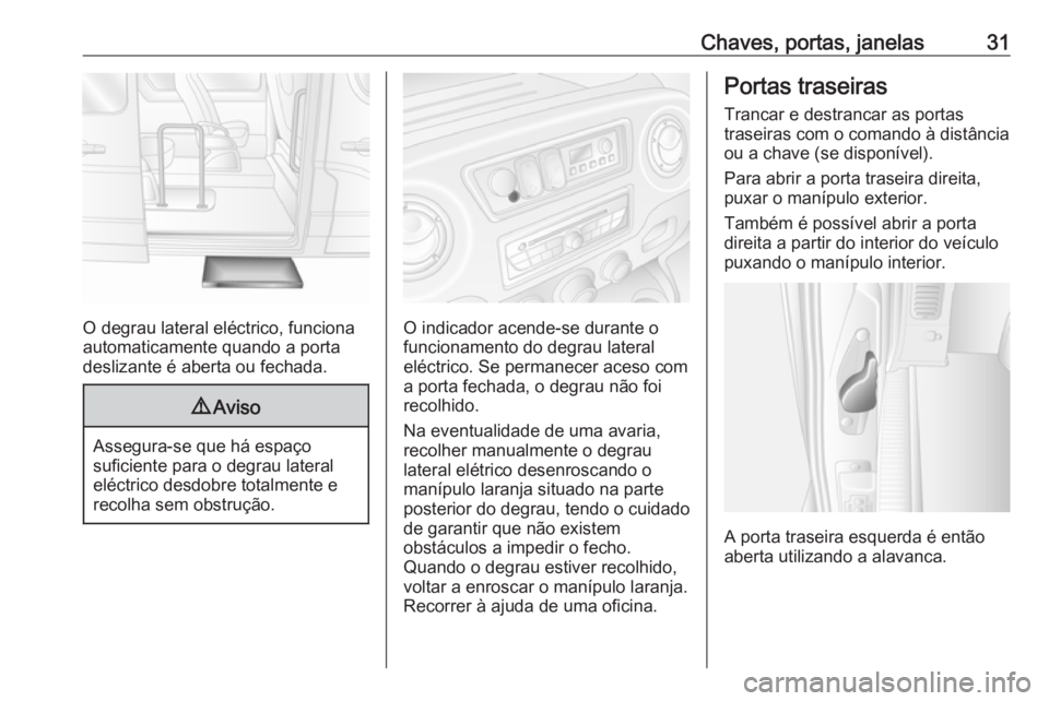 OPEL MOVANO_B 2016.5 Manual de Instruções (in Portugues) Chaves, portas, janelas31
O degrau lateral eléctrico, funciona
automaticamente quando a porta
deslizante é aberta ou fechada.
9 Aviso
Assegura-se que há espaço
suficiente para o degrau lateral el OPEL MOVANO_B 2016.5 Manual de Instruções (in Portugues) Chaves, portas, janelas31
O degrau lateral eléctrico, funciona
automaticamente quando a porta
deslizante é aberta ou fechada.
9 Aviso
Assegura-se que há espaço
suficiente para o degrau lateral el