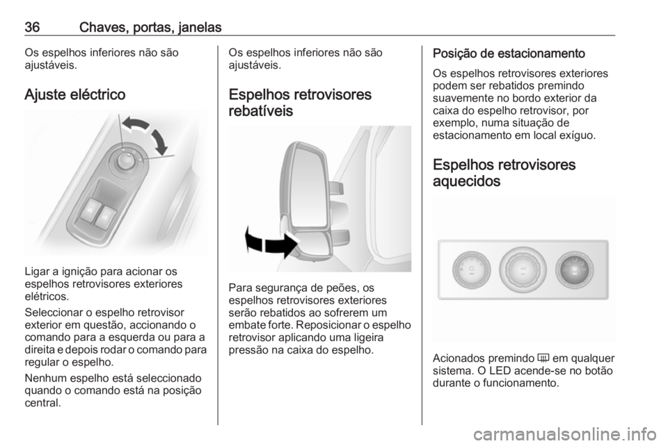 OPEL MOVANO_B 2016.5 Manual de Instruções (in Portugues) 36Chaves, portas, janelasOs espelhos inferiores não são
ajustáveis.
Ajuste eléctrico
Ligar a ignição para acionar os
espelhos retrovisores exteriores
elétricos.
Seleccionar o espelho retrovisor OPEL MOVANO_B 2016.5 Manual de Instruções (in Portugues) 36Chaves, portas, janelasOs espelhos inferiores não são
ajustáveis.
Ajuste eléctrico
Ligar a ignição para acionar os
espelhos retrovisores exteriores
elétricos.
Seleccionar o espelho retrovisor
