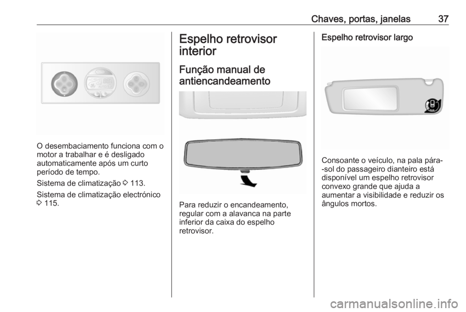 OPEL MOVANO_B 2016.5 Manual de Instruções (in Portugues) Chaves, portas, janelas37
O desembaciamento funciona com o
motor a trabalhar e é desligado
automaticamente após um curto
período de tempo.
Sistema de climatização 3 113.
Sistema de climatizaçã OPEL MOVANO_B 2016.5 Manual de Instruções (in Portugues) Chaves, portas, janelas37
O desembaciamento funciona com o
motor a trabalhar e é desligado
automaticamente após um curto
período de tempo.
Sistema de climatização 3 113.
Sistema de climatizaçã