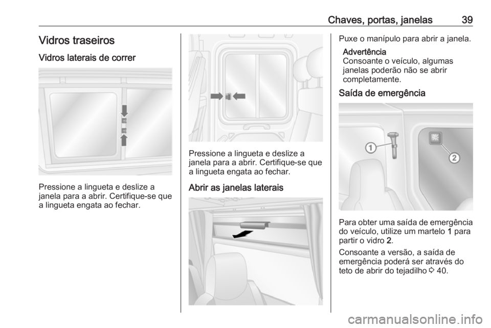 OPEL MOVANO_B 2016.5 Manual de Instruções (in Portugues) Chaves, portas, janelas39Vidros traseirosVidros laterais de correr
Pressione a lingueta e deslize a
janela para a abrir. Certifique-se que
a lingueta engata ao fechar.
Pressione a lingueta e deslize a OPEL MOVANO_B 2016.5 Manual de Instruções (in Portugues) Chaves, portas, janelas39Vidros traseirosVidros laterais de correr
Pressione a lingueta e deslize a
janela para a abrir. Certifique-se que
a lingueta engata ao fechar.
Pressione a lingueta e deslize a