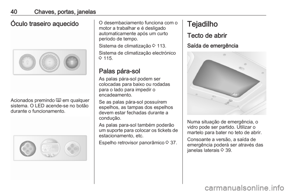 OPEL MOVANO_B 2016.5 Manual de Instruções (in Portugues) 40Chaves, portas, janelasÓculo traseiro aquecido
Acionados premindo Ü em qualquer
sistema. O LED acende-se no botão
durante o funcionamento.
O desembaciamento funciona com o
motor a trabalhar e é OPEL MOVANO_B 2016.5 Manual de Instruções (in Portugues) 40Chaves, portas, janelasÓculo traseiro aquecido
Acionados premindo Ü em qualquer
sistema. O LED acende-se no botão
durante o funcionamento.
O desembaciamento funciona com o
motor a trabalhar e é