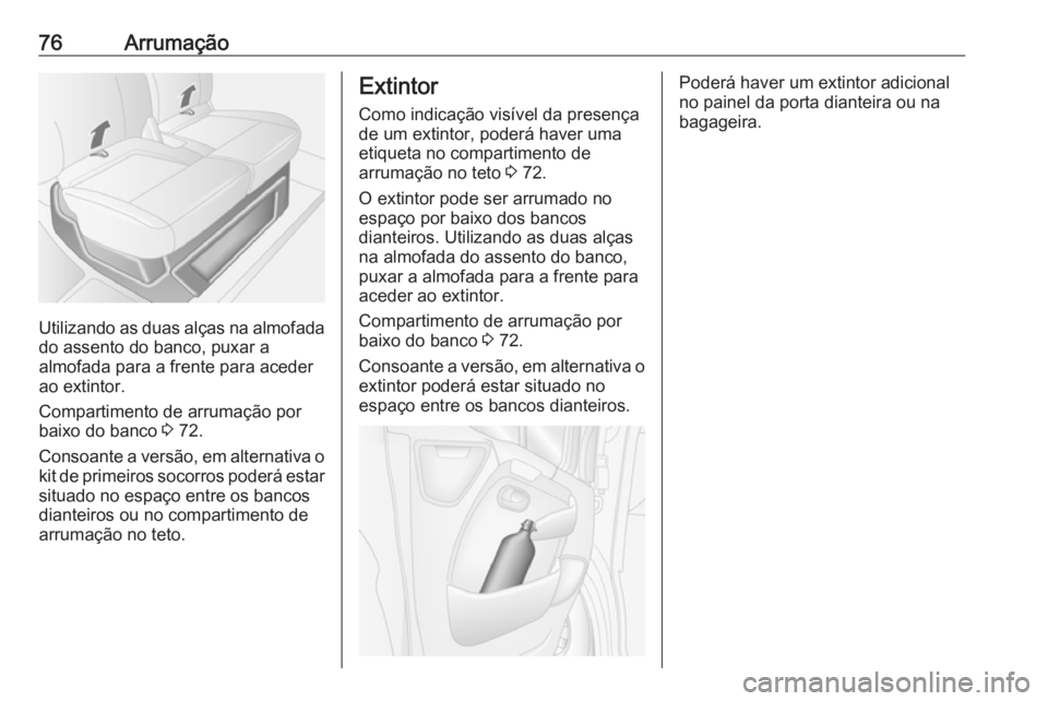 OPEL MOVANO_B 2016.5 Manual de Instruções (in Portugues) 76Arrumação
Utilizando as duas alças na almofadado assento do banco, puxar a
almofada para a frente para aceder
ao extintor.
Compartimento de arrumação por
baixo do banco 3 72.
Consoante a vers OPEL MOVANO_B 2016.5 Manual de Instruções (in Portugues) 76Arrumação
Utilizando as duas alças na almofadado assento do banco, puxar a
almofada para a frente para aceder
ao extintor.
Compartimento de arrumação por
baixo do banco 3 72.
Consoante a vers