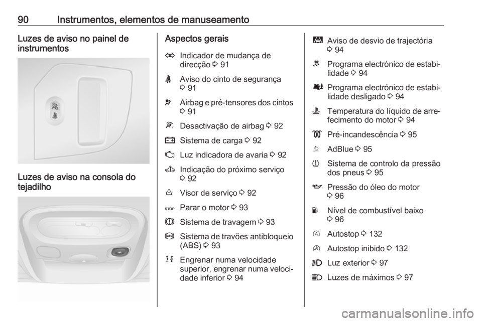 OPEL MOVANO_B 2016.5 Manual de Instruções (in Portugues) 90Instrumentos, elementos de manuseamentoLuzes de aviso no painel de
instrumentos
Luzes de aviso na consola do
tejadilho
Aspectos geraisOIndicador de mudança de
direcção 3 91XAviso do cinto de seg OPEL MOVANO_B 2016.5 Manual de Instruções (in Portugues) 90Instrumentos, elementos de manuseamentoLuzes de aviso no painel de
instrumentos
Luzes de aviso na consola do
tejadilho
Aspectos geraisOIndicador de mudança de
direcção 3 91XAviso do cinto de seg