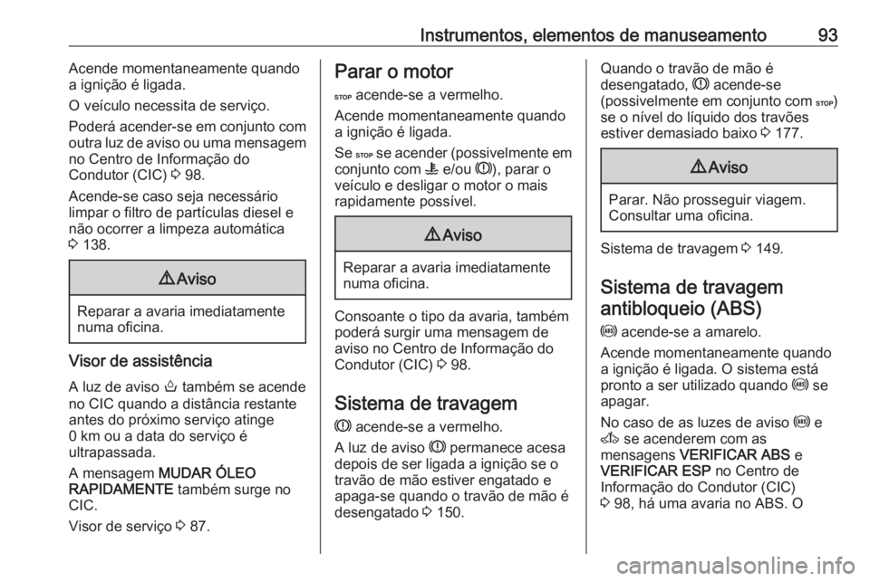 OPEL MOVANO_B 2016.5 Manual de Instruções (in Portugues) Instrumentos, elementos de manuseamento93Acende momentaneamente quando
a ignição é ligada.
O veículo necessita de serviço.
Poderá acender-se em conjunto com
outra luz de aviso ou uma mensagem
no OPEL MOVANO_B 2016.5 Manual de Instruções (in Portugues) Instrumentos, elementos de manuseamento93Acende momentaneamente quando
a ignição é ligada.
O veículo necessita de serviço.
Poderá acender-se em conjunto com
outra luz de aviso ou uma mensagem
no