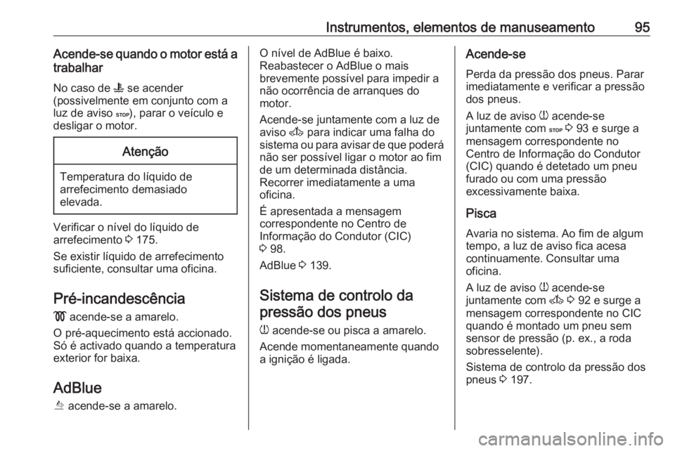 OPEL MOVANO_B 2016.5 Manual de Instruções (in Portugues) Instrumentos, elementos de manuseamento95Acende-se quando o motor está atrabalhar
No caso de W se acender
(possivelmente em conjunto com a
luz de aviso C), parar o veículo e
desligar o motor.Aten OPEL MOVANO_B 2016.5 Manual de Instruções (in Portugues) Instrumentos, elementos de manuseamento95Acende-se quando o motor está atrabalhar
No caso de W se acender
(possivelmente em conjunto com a
luz de aviso C), parar o veículo e
desligar o motor.Aten
