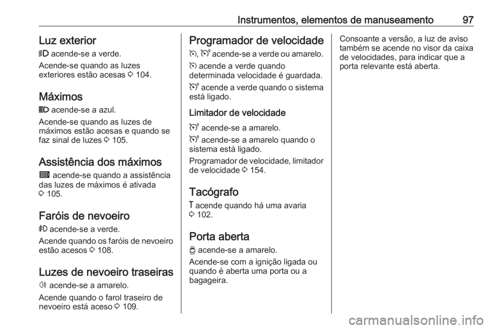 OPEL MOVANO_B 2016.5 Manual de Instruções (in Portugues) Instrumentos, elementos de manuseamento97Luz exterior9 acende-se a verde.
Acende-se quando as luzes
exteriores estão acesas 3 104.
Máximos
P acende-se a azul.
Acende-se quando as luzes de
máximo OPEL MOVANO_B 2016.5 Manual de Instruções (in Portugues) Instrumentos, elementos de manuseamento97Luz exterior9 acende-se a verde.
Acende-se quando as luzes
exteriores estão acesas 3 104.
Máximos
P acende-se a azul.
Acende-se quando as luzes de
máximo
