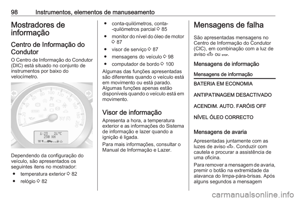 OPEL MOVANO_B 2016.5 Manual de Instruções (in Portugues) 98Instrumentos, elementos de manuseamentoMostradores de
informação
Centro de Informação doCondutor
O Centro de Informação do Condutor (DIC) está situado no conjunto de
instrumentos por baixo do OPEL MOVANO_B 2016.5 Manual de Instruções (in Portugues) 98Instrumentos, elementos de manuseamentoMostradores de
informação
Centro de Informação doCondutor
O Centro de Informação do Condutor (DIC) está situado no conjunto de
instrumentos por baixo do