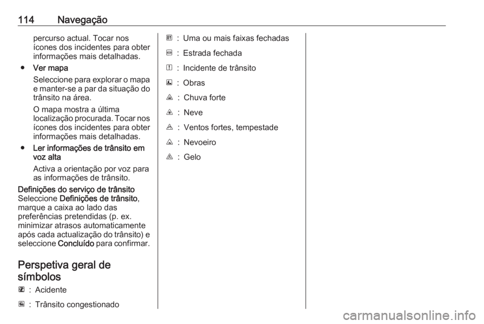 OPEL MOVANO_B 2017.5 Manual de Informação e Lazer (in Portugues) 114Navegaçãopercurso actual. Tocar nos
ícones dos incidentes para obter
informações mais detalhadas.
● Ver mapa
Seleccione para explorar o mapa
e manter-se a par da situação do
trânsito na OPEL MOVANO_B 2017.5 Manual de Informação e Lazer (in Portugues) 114Navegaçãopercurso actual. Tocar nos
ícones dos incidentes para obter
informações mais detalhadas.
● Ver mapa
Seleccione para explorar o mapa
e manter-se a par da situação do
trânsito na