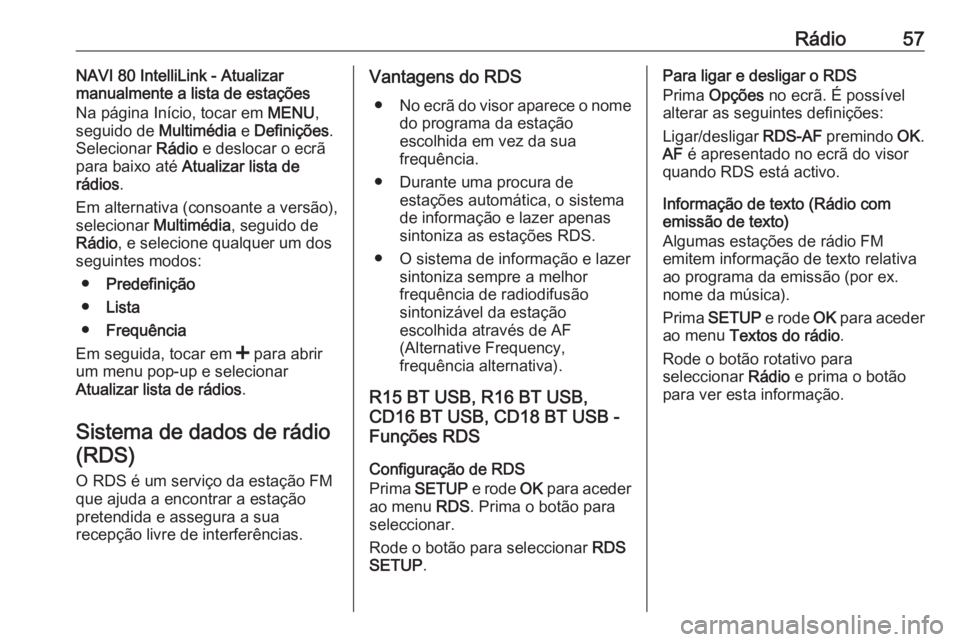 OPEL MOVANO_B 2017.5 Manual de Informação e Lazer (in Portugues) Rádio57NAVI 80 IntelliLink - Atualizar
manualmente a lista de estações
Na página Início, tocar em MENU,
seguido de Multimédia e Definições .
Selecionar Rádio e deslocar o ecrã
para baixo OPEL MOVANO_B 2017.5 Manual de Informação e Lazer (in Portugues) Rádio57NAVI 80 IntelliLink - Atualizar
manualmente a lista de estações
Na página Início, tocar em MENU,
seguido de Multimédia e Definições .
Selecionar Rádio e deslocar o ecrã
para baixo