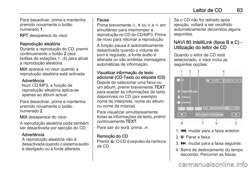 OPEL MOVANO_B 2017.5 Manual de Informação e Lazer (in Portugues) Leitor de CD63Para desactivar, prima e mantenha
premido novamente o botão
numerado 1.
RPT desaparece do visor.
Reprodução aleatória
Durante a reprodução do CD, premir continuamente o botão 2 OPEL MOVANO_B 2017.5 Manual de Informação e Lazer (in Portugues) Leitor de CD63Para desactivar, prima e mantenha
premido novamente o botão
numerado 1.
RPT desaparece do visor.
Reprodução aleatória
Durante a reprodução do CD, premir continuamente o botão 2