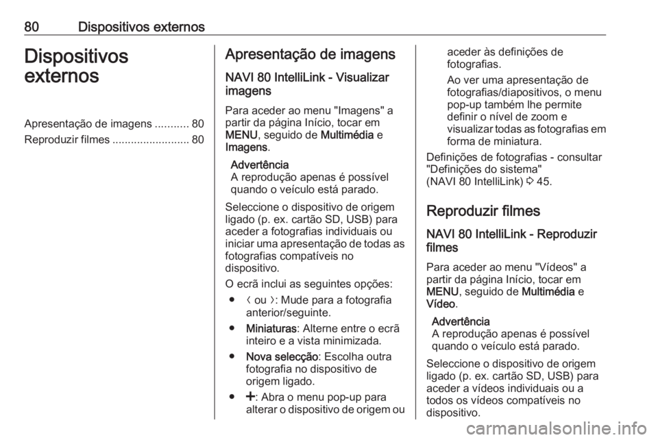 OPEL MOVANO_B 2017.5 Manual de Informação e Lazer (in Portugues) 80Dispositivos externosDispositivos
externosApresentação de imagens ...........80
Reproduzir filmes .........................80Apresentação de imagens
NAVI 80 IntelliLink - Visualizar
imagens
Para OPEL MOVANO_B 2017.5 Manual de Informação e Lazer (in Portugues) 80Dispositivos externosDispositivos
externosApresentação de imagens ...........80
Reproduzir filmes .........................80Apresentação de imagens
NAVI 80 IntelliLink - Visualizar
imagens
Para