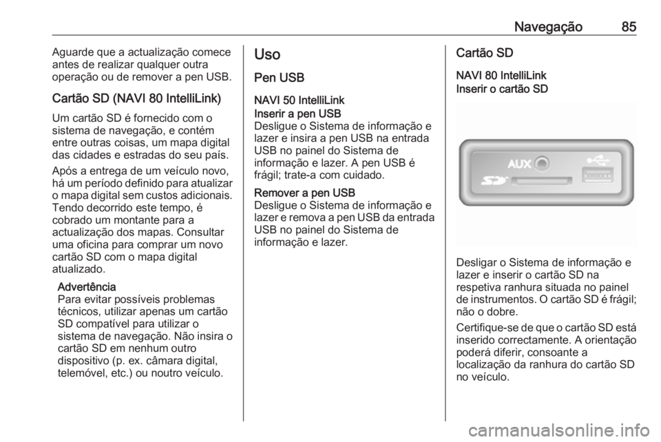 OPEL MOVANO_B 2017.5 Manual de Informação e Lazer (in Portugues) Navegação85Aguarde que a actualização comece
antes de realizar qualquer outra
operação ou de remover a pen USB.
Cartão SD (NAVI 80 IntelliLink) Um cartão SD é fornecido com o
sistema de naveg OPEL MOVANO_B 2017.5 Manual de Informação e Lazer (in Portugues) Navegação85Aguarde que a actualização comece
antes de realizar qualquer outra
operação ou de remover a pen USB.
Cartão SD (NAVI 80 IntelliLink) Um cartão SD é fornecido com o
sistema de naveg