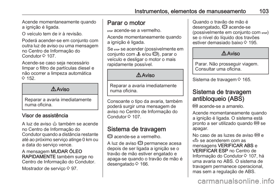 OPEL MOVANO_B 2017.5 Manual de Instruções (in Portugues) Instrumentos, elementos de manuseamento103Acende momentaneamente quando
a ignição é ligada.
O veículo tem de ir à revisão.
Poderá acender-se em conjunto com
outra luz de aviso ou uma mensagem
n OPEL MOVANO_B 2017.5 Manual de Instruções (in Portugues) Instrumentos, elementos de manuseamento103Acende momentaneamente quando
a ignição é ligada.
O veículo tem de ir à revisão.
Poderá acender-se em conjunto com
outra luz de aviso ou uma mensagem
n