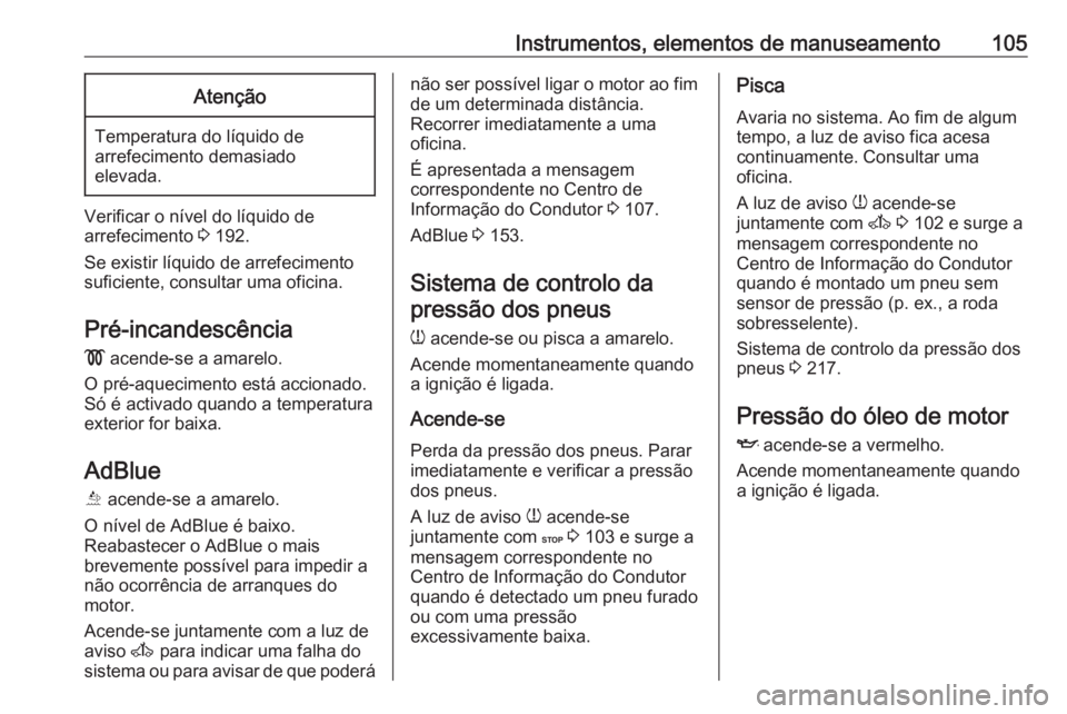 OPEL MOVANO_B 2017.5  Manual de Instruções (in Portugues) Instrumentos, elementos de manuseamento105Atenção
Temperatura do líquido de
arrefecimento demasiado
elevada.
Verificar o nível do líquido de
arrefecimento  3 192.
Se existir líquido de arrefecim