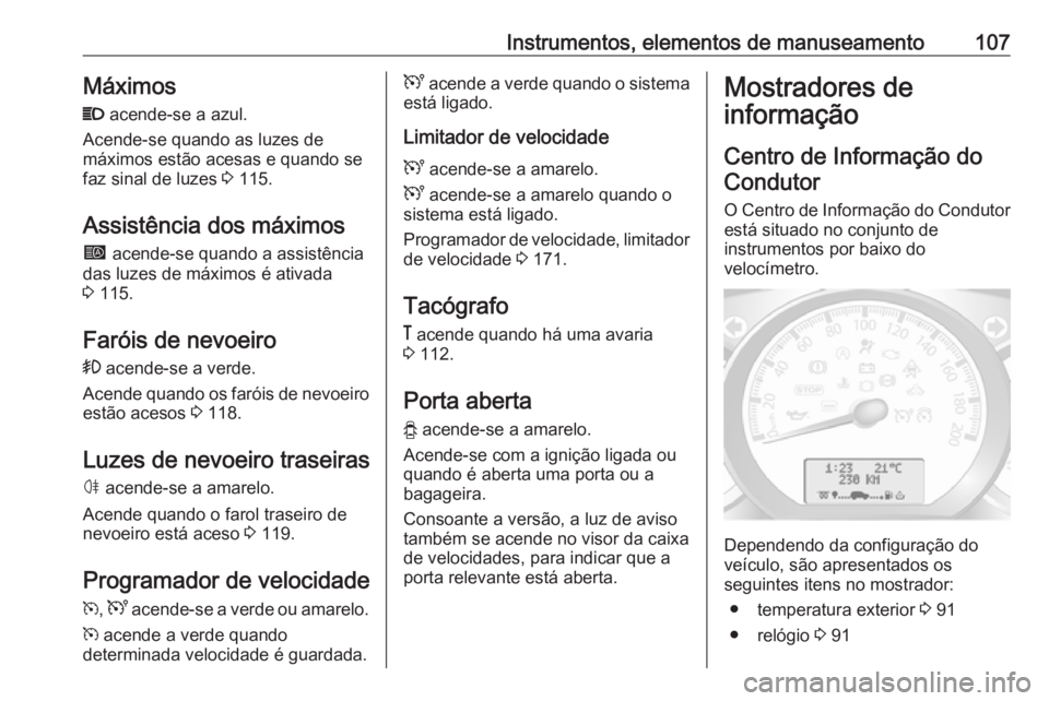 OPEL MOVANO_B 2017.5 Manual de Instruções (in Portugues) Instrumentos, elementos de manuseamento107MáximosP acende-se a azul.
Acende-se quando as luzes de
máximos estão acesas e quando se
faz sinal de luzes 3 115.
Assistência dos máximos í acende-s OPEL MOVANO_B 2017.5 Manual de Instruções (in Portugues) Instrumentos, elementos de manuseamento107MáximosP acende-se a azul.
Acende-se quando as luzes de
máximos estão acesas e quando se
faz sinal de luzes 3 115.
Assistência dos máximos í acende-s