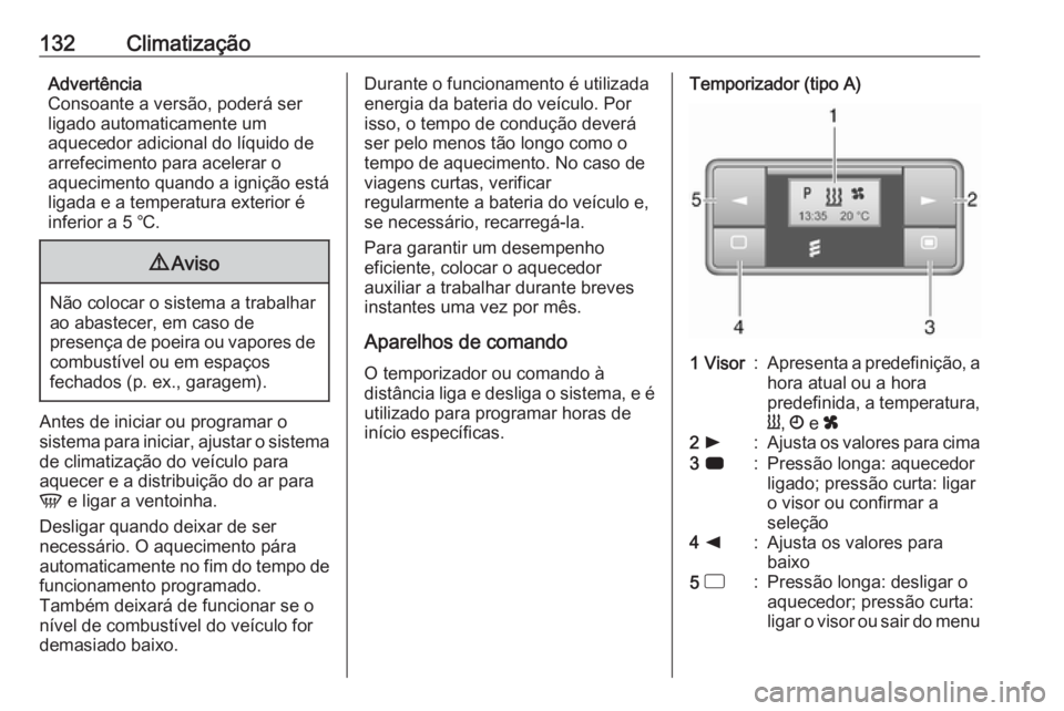 OPEL MOVANO_B 2017.5 Manual de Instruções (in Portugues) 132ClimatizaçãoAdvertência
Consoante a versão, poderá ser
ligado automaticamente um
aquecedor adicional do líquido de
arrefecimento para acelerar o
aquecimento quando a ignição está
ligada e OPEL MOVANO_B 2017.5 Manual de Instruções (in Portugues) 132ClimatizaçãoAdvertência
Consoante a versão, poderá ser
ligado automaticamente um
aquecedor adicional do líquido de
arrefecimento para acelerar o
aquecimento quando a ignição está
ligada e