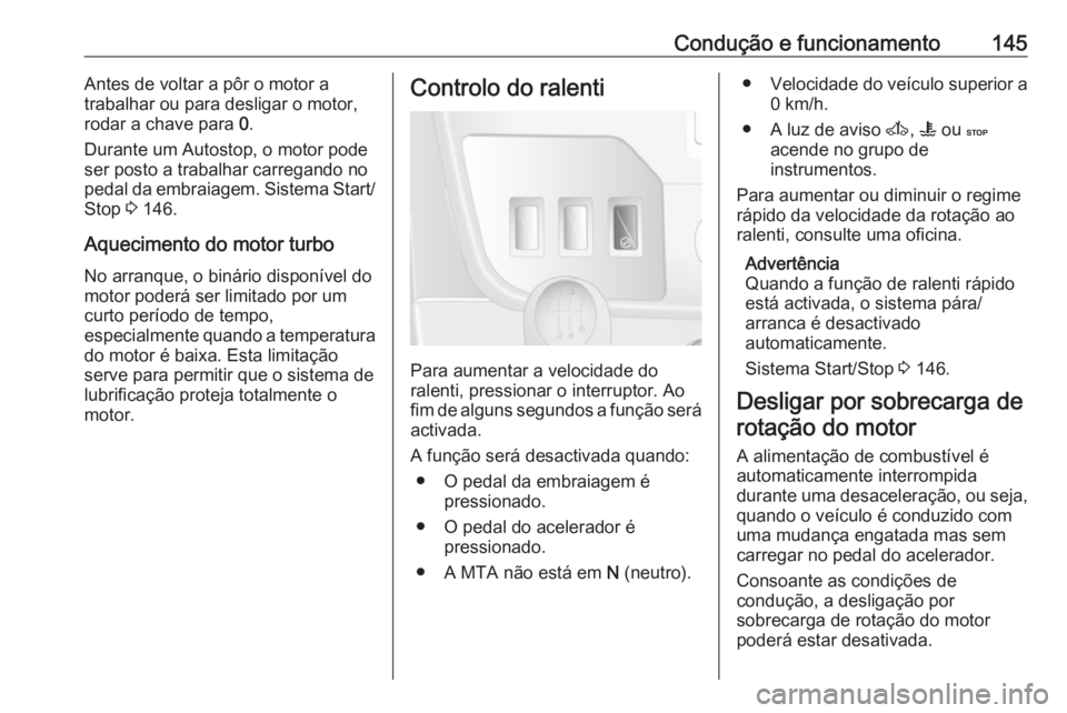 OPEL MOVANO_B 2017.5 Manual de Instruções (in Portugues) Condução e funcionamento145Antes de voltar a pôr o motor a
trabalhar ou para desligar o motor,
rodar a chave para 0.
Durante um Autostop, o motor pode
ser posto a trabalhar carregando no
pedal da OPEL MOVANO_B 2017.5 Manual de Instruções (in Portugues) Condução e funcionamento145Antes de voltar a pôr o motor a
trabalhar ou para desligar o motor,
rodar a chave para 0.
Durante um Autostop, o motor pode
ser posto a trabalhar carregando no
pedal da