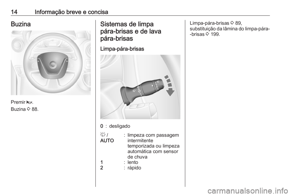 OPEL MOVANO_B 2017.5  Manual de Instruções (in Portugues) 14Informação breve e concisaBuzina
Premir j.
Buzina  3 88.
Sistemas de limpa
pára‑brisas e de lavapára‑brisas
Limpa-pára-brisas0:desligadoP  /
AUTO:limpeza com passagem
intermitente
temporiza