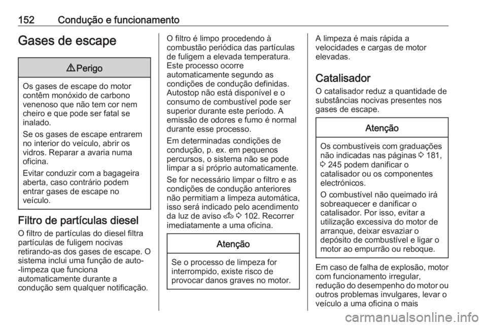 OPEL MOVANO_B 2017.5 Manual de Instruções (in Portugues) 152Condução e funcionamentoGases de escape9Perigo
Os gases de escape do motor
contêm monóxido de carbono
venenoso que não tem cor nem
cheiro e que pode ser fatal se
inalado.
Se os gases de escape OPEL MOVANO_B 2017.5 Manual de Instruções (in Portugues) 152Condução e funcionamentoGases de escape9Perigo
Os gases de escape do motor
contêm monóxido de carbono
venenoso que não tem cor nem
cheiro e que pode ser fatal se
inalado.
Se os gases de escape