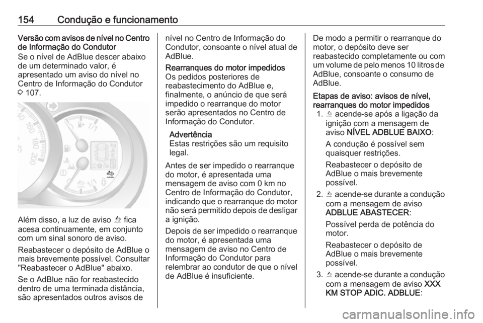 OPEL MOVANO_B 2017.5  Manual de Instruções (in Portugues) 154Condução e funcionamentoVersão com avisos de nível no Centrode Informação do Condutor
Se o nível de AdBlue descer abaixo
de um determinado valor, é
apresentado um aviso do nível no
Centro 