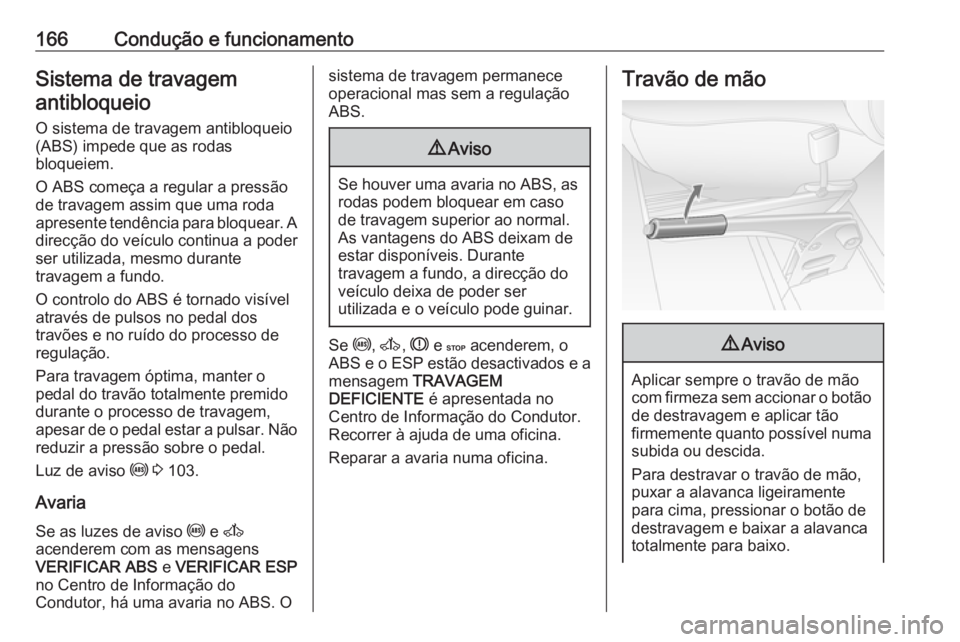 OPEL MOVANO_B 2017.5 Manual de Instruções (in Portugues) 166Condução e funcionamentoSistema de travagemantibloqueio
O sistema de travagem antibloqueio
(ABS) impede que as rodas
bloqueiem.
O ABS começa a regular a pressão de travagem assim que uma roda
a OPEL MOVANO_B 2017.5 Manual de Instruções (in Portugues) 166Condução e funcionamentoSistema de travagemantibloqueio
O sistema de travagem antibloqueio
(ABS) impede que as rodas
bloqueiem.
O ABS começa a regular a pressão de travagem assim que uma roda
a