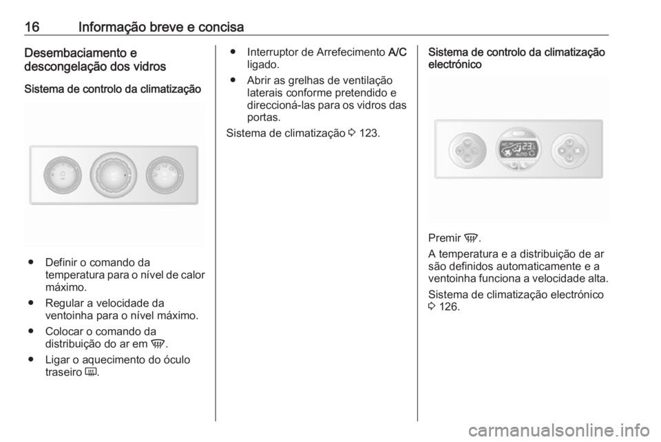 OPEL MOVANO_B 2017.5  Manual de Instruções (in Portugues) 16Informação breve e concisaDesembaciamento e
descongelação dos vidros
Sistema de controlo da climatização
● Definir o comando da temperatura para o nível de calor
máximo.
● Regular a velo