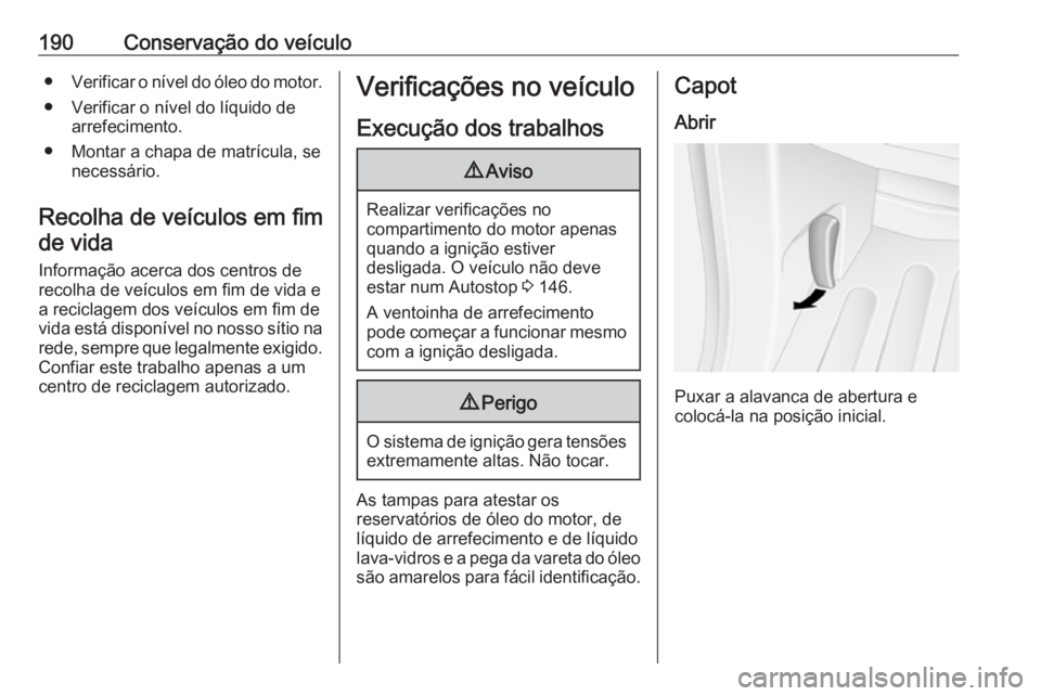 OPEL MOVANO_B 2017.5 Manual de Instruções (in Portugues) 190Conservação do veículo●Verificar o nível do óleo do motor.
● Verificar o nível do líquido de arrefecimento.
● Montar a chapa de matrícula, se necessário.
Recolha de veículos em fim OPEL MOVANO_B 2017.5 Manual de Instruções (in Portugues) 190Conservação do veículo●Verificar o nível do óleo do motor.
● Verificar o nível do líquido de arrefecimento.
● Montar a chapa de matrícula, se necessário.
Recolha de veículos em fim