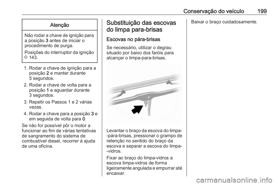 OPEL MOVANO_B 2017.5 Manual de Instruções (in Portugues) Conservação do veículo199Atenção
Não rodar a chave de ignição paraa posição 3 antes de iniciar o
procedimento de purga.
Posições do interruptor da ignição
3 143.
1. Rodar a chave de ig OPEL MOVANO_B 2017.5 Manual de Instruções (in Portugues) Conservação do veículo199Atenção
Não rodar a chave de ignição paraa posição 3 antes de iniciar o
procedimento de purga.
Posições do interruptor da ignição
3 143.
1. Rodar a chave de ig