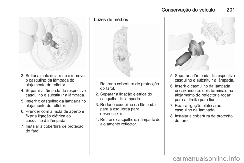 OPEL MOVANO_B 2017.5 Manual de Instruções (in Portugues) Conservação do veículo201
3.Soltar a mola de aperto e remover
o casquilho da lâmpada do
alojamento do refletor.
4. Separar a lâmpada do respectivo casquilho e substituir a lâmpada.
5. Inserir o OPEL MOVANO_B 2017.5 Manual de Instruções (in Portugues) Conservação do veículo201
3.Soltar a mola de aperto e remover
o casquilho da lâmpada do
alojamento do refletor.
4. Separar a lâmpada do respectivo casquilho e substituir a lâmpada.
5. Inserir o