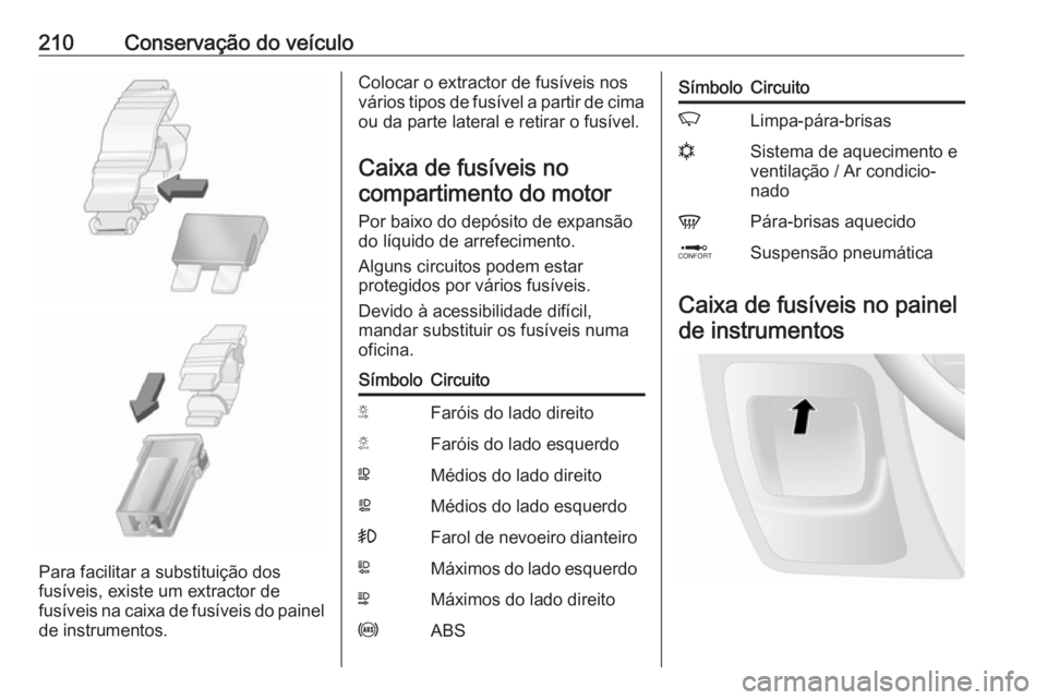 OPEL MOVANO_B 2017.5 Manual de Instruções (in Portugues) 210Conservação do veículo
Para facilitar a substituição dos
fusíveis, existe um extractor de
fusíveis na caixa de fusíveis do painel de instrumentos.
Colocar o extractor de fusíveis nos
vári OPEL MOVANO_B 2017.5 Manual de Instruções (in Portugues) 210Conservação do veículo
Para facilitar a substituição dos
fusíveis, existe um extractor de
fusíveis na caixa de fusíveis do painel de instrumentos.
Colocar o extractor de fusíveis nos
vári