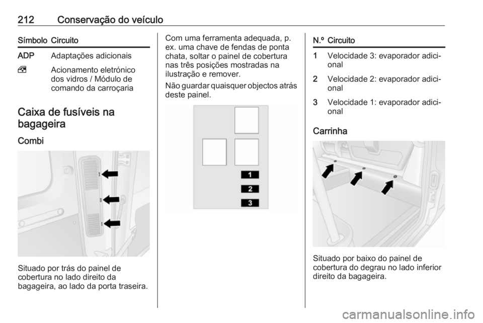 OPEL MOVANO_B 2017.5 Manual de Instruções (in Portugues) 212Conservação do veículoSímboloCircuitoADPAdaptações adicionais,Acionamento eletrónico
dos vidros / Módulo de
comando da carroçaria
Caixa de fusíveis na
bagageira
Combi
Situado por trás do OPEL MOVANO_B 2017.5 Manual de Instruções (in Portugues) 212Conservação do veículoSímboloCircuitoADPAdaptações adicionais,Acionamento eletrónico
dos vidros / Módulo de
comando da carroçaria
Caixa de fusíveis na
bagageira
Combi
Situado por trás do