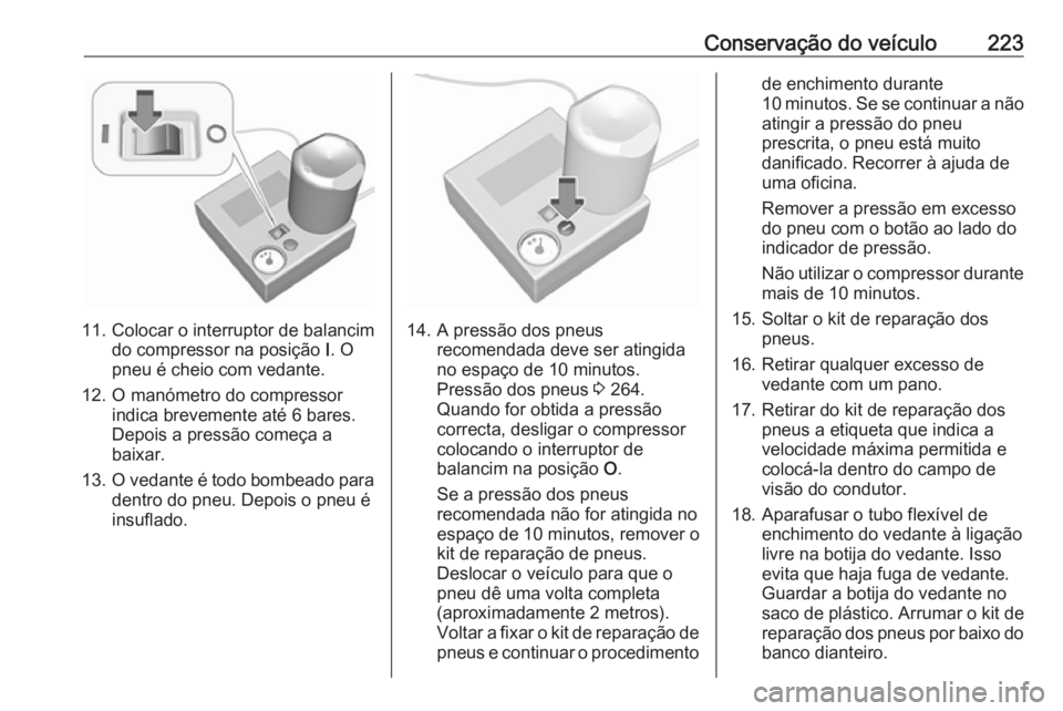 OPEL MOVANO_B 2017.5 Manual de Instruções (in Portugues) Conservação do veículo223
11. Colocar o interruptor de balancimdo compressor na posição I. O
pneu é cheio com vedante.
12. O manómetro do compressor indica brevemente até 6 bares.
Depois a pr OPEL MOVANO_B 2017.5 Manual de Instruções (in Portugues) Conservação do veículo223
11. Colocar o interruptor de balancimdo compressor na posição I. O
pneu é cheio com vedante.
12. O manómetro do compressor indica brevemente até 6 bares.
Depois a pr