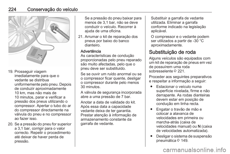 OPEL MOVANO_B 2017.5 Manual de Instruções (in Portugues) 224Conservação do veículo
19. Prosseguir viagemimediatamente para que o
vedante se distribua
uniformemente pelo pneu. Depois
de conduzir aproximadamente
10 km, mas não mais de
10 minutos, parar e OPEL MOVANO_B 2017.5 Manual de Instruções (in Portugues) 224Conservação do veículo
19. Prosseguir viagemimediatamente para que o
vedante se distribua
uniformemente pelo pneu. Depois
de conduzir aproximadamente
10 km, mas não mais de
10 minutos, parar e