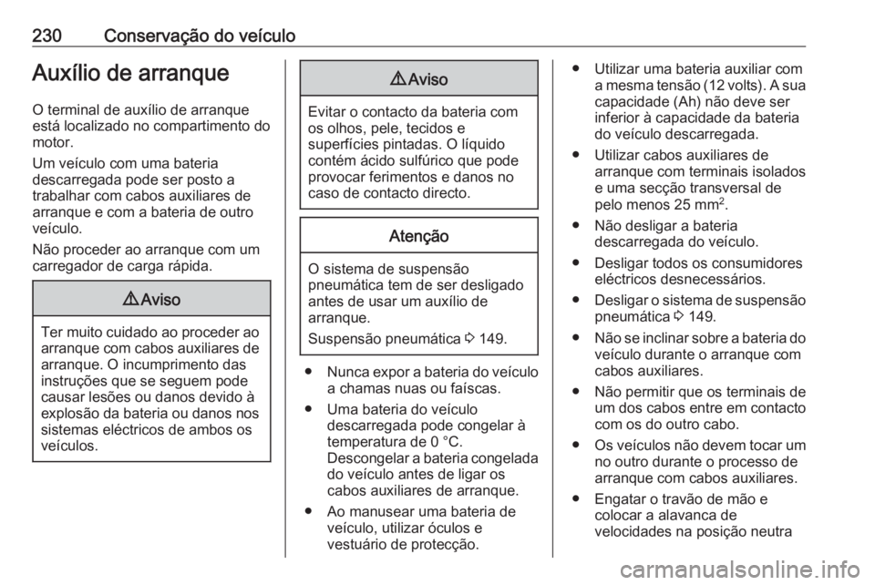 OPEL MOVANO_B 2017.5 Manual de Instruções (in Portugues) 230Conservação do veículoAuxílio de arranque
O terminal de auxílio de arranque
está localizado no compartimento do
motor.
Um veículo com uma bateria
descarregada pode ser posto a
trabalhar com OPEL MOVANO_B 2017.5 Manual de Instruções (in Portugues) 230Conservação do veículoAuxílio de arranque
O terminal de auxílio de arranque
está localizado no compartimento do
motor.
Um veículo com uma bateria
descarregada pode ser posto a
trabalhar com