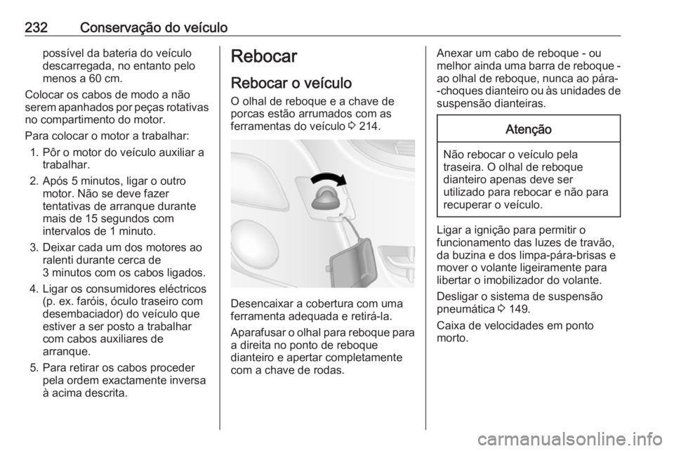 OPEL MOVANO_B 2017.5 Manual de Instruções (in Portugues) 232Conservação do veículopossível da bateria do veículo
descarregada, no entanto pelo
menos a 60 cm.
Colocar os cabos de modo a não
serem apanhados por peças rotativas
no compartimento do motor OPEL MOVANO_B 2017.5 Manual de Instruções (in Portugues) 232Conservação do veículopossível da bateria do veículo
descarregada, no entanto pelo
menos a 60 cm.
Colocar os cabos de modo a não
serem apanhados por peças rotativas
no compartimento do motor