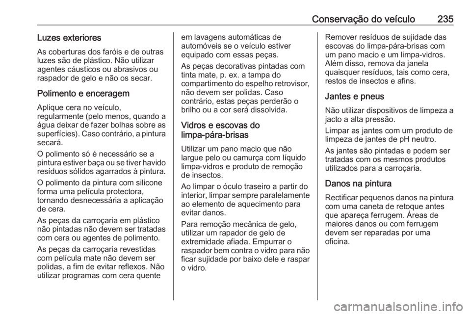 OPEL MOVANO_B 2017.5 Manual de Instruções (in Portugues) Conservação do veículo235Luzes exterioresAs coberturas dos faróis e de outrasluzes são de plástico. Não utilizar
agentes cáusticos ou abrasivos ou
raspador de gelo e não os secar.
Polimento e OPEL MOVANO_B 2017.5 Manual de Instruções (in Portugues) Conservação do veículo235Luzes exterioresAs coberturas dos faróis e de outrasluzes são de plástico. Não utilizar
agentes cáusticos ou abrasivos ou
raspador de gelo e não os secar.
Polimento e