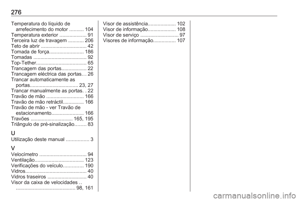 OPEL MOVANO_B 2017.5 Manual de Instruções (in Portugues) 276Temperatura do líquido dearrefecimento do motor ..........104
Temperatura exterior ...................91
Terceira luz de travagem ...........206
Teto de abrir ................................ OPEL MOVANO_B 2017.5 Manual de Instruções (in Portugues) 276Temperatura do líquido dearrefecimento do motor ..........104
Temperatura exterior ...................91
Terceira luz de travagem ...........206
Teto de abrir ................................