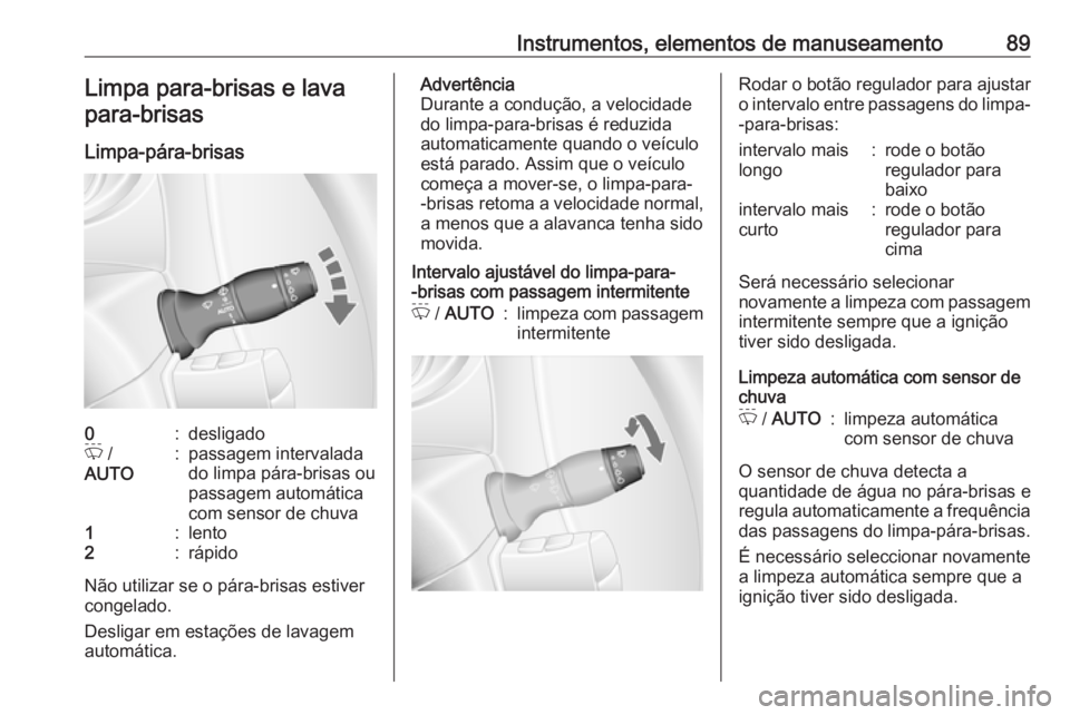 OPEL MOVANO_B 2017.5 Manual de Instruções (in Portugues) Instrumentos, elementos de manuseamento89Limpa para-brisas e lavapara-brisas
Limpa-pára-brisas0:desligadoP /
AUTO:passagem intervalada
do limpa pára-brisas ou
passagem automática
com sensor de chu OPEL MOVANO_B 2017.5 Manual de Instruções (in Portugues) Instrumentos, elementos de manuseamento89Limpa para-brisas e lavapara-brisas
Limpa-pára-brisas0:desligadoP /
AUTO:passagem intervalada
do limpa pára-brisas ou
passagem automática
com sensor de chu