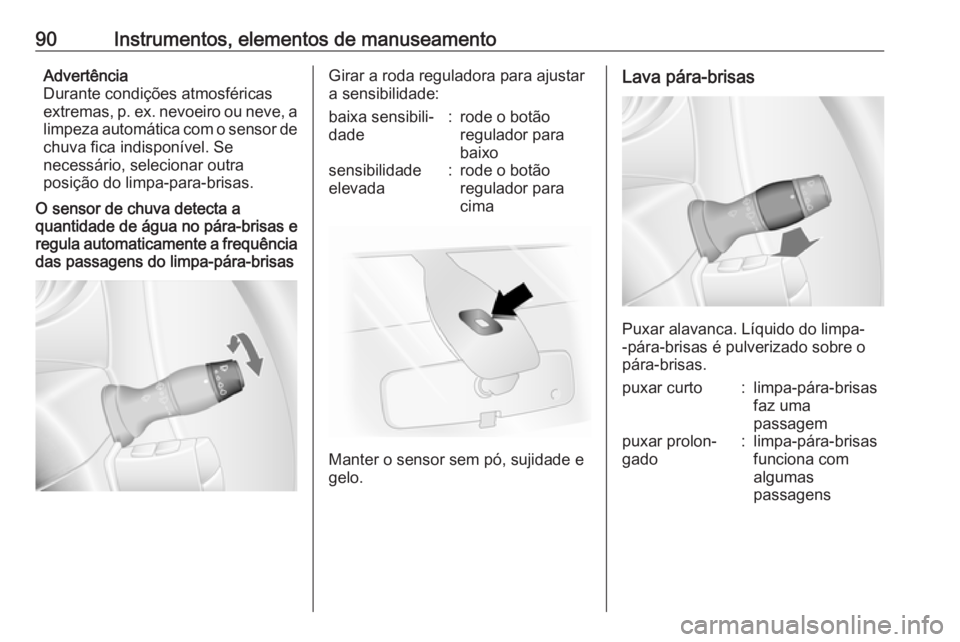 OPEL MOVANO_B 2017.5 Manual de Instruções (in Portugues) 90Instrumentos, elementos de manuseamentoAdvertência
Durante condições atmosféricas
extremas, p. ex. nevoeiro ou neve, a limpeza automática com o sensor de
chuva fica indisponível. Se
necessári OPEL MOVANO_B 2017.5 Manual de Instruções (in Portugues) 90Instrumentos, elementos de manuseamentoAdvertência
Durante condições atmosféricas
extremas, p. ex. nevoeiro ou neve, a limpeza automática com o sensor de
chuva fica indisponível. Se
necessári