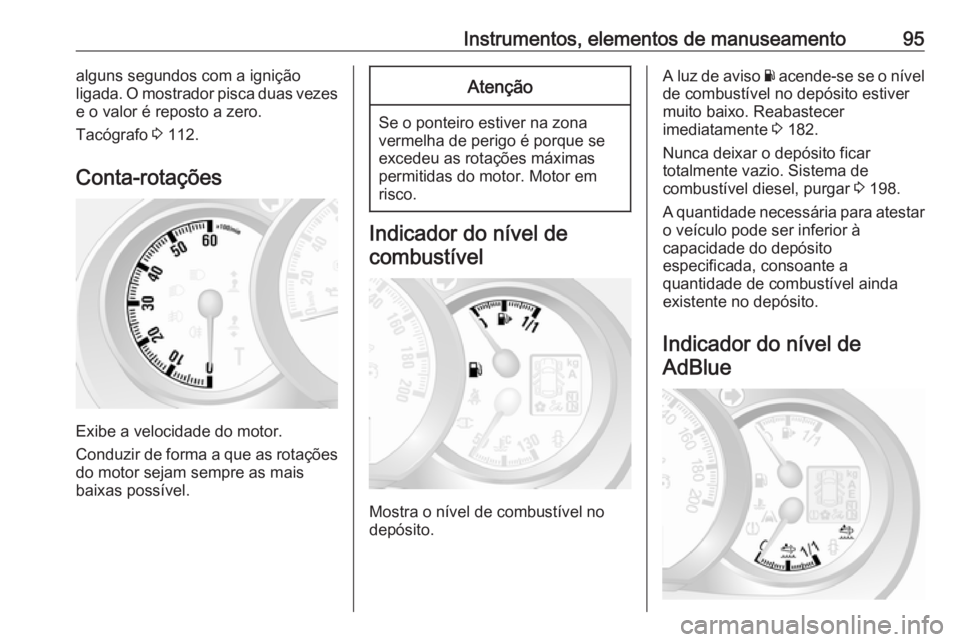 OPEL MOVANO_B 2017.5  Manual de Instruções (in Portugues) Instrumentos, elementos de manuseamento95alguns segundos com a ignição
ligada. O mostrador pisca duas vezes
e o valor é reposto a zero.
Tacógrafo  3 112.
Conta-rotações
Exibe a velocidade do mot
